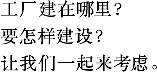 工廠建在哪里？
                        要怎樣建設(shè)？
                        讓我們一起來考慮。