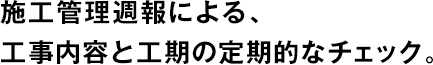 施工管理週報(bào)による、工事內(nèi)容と工期の定期的なチェック。