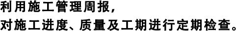 利用施工管理周報(bào)，對(duì)施工進(jìn)度、質(zhì)量及工期進(jìn)行定期檢查。