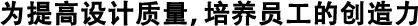 為提高設(shè)計(jì)質(zhì)量，培養(yǎng)員工的創(chuàng)造力