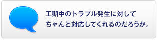 工期中のトラブル発生に対してちゃんと対応してくれるのだろうか。