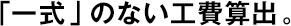 「一式」のない工費(fèi)算出。
