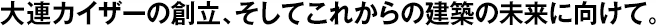大連カイザーの創(chuàng)立、そしてこれからの建築の未來に向けて。